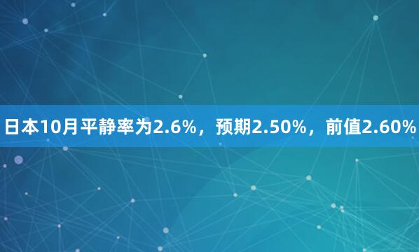 日本10月平静率为2.6%，预期2.50%，前值2.60%