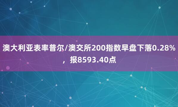 澳大利亚表率普尔/澳交所200指数早盘下落0.28%，报8593.40点